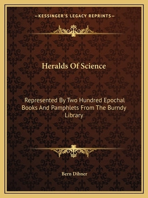 Heralds Of Science: Represented By Two Hundred Epochal Books And Pamphlets From The Burndy Library by Dibner, Bern