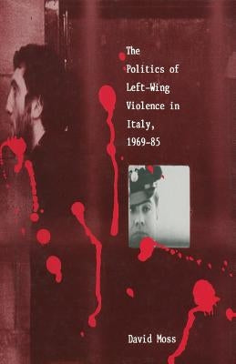The Politics of Left-Wing Violence in Italy, 1969-85 by Moss, David