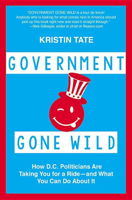 Government Gone Wild: How D.C. Politicians Are Taking You for a Ride -- And What You Can Do about It by Tate, Kristin
