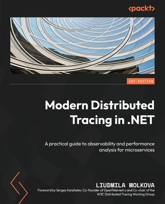Modern Distributed Tracing in .NET: A practical guide to observability and performance analysis for microservices by Molkova, Liudmila