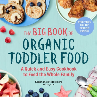 The Big Book of Organic Toddler Food: A Quick and Easy Cookbook to Feed the Whole Family by Middleberg, Stephanie