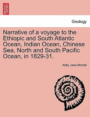 Narrative of a Voyage to the Ethiopic and South Atlantic Ocean, Indian Ocean, Chinese Sea, North and South Pacific Ocean, in 1829-31. by Morrell, Abby Jane