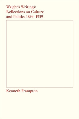 Wright's Writings: Reflections on Culture and Politics, 1894-1959 by Frampton, Kenneth