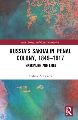 Russia's Sakhalin Penal Colony, 1849-1917: Imperialism and Exile by Gentes, Andrew A.
