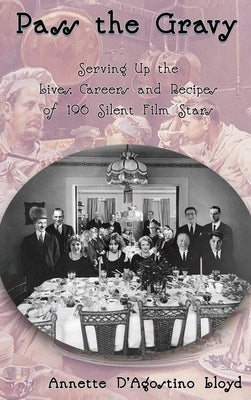 Pass the Gravy - Serving Up the Lives, Careers and Recipes of 196 Silent Film Stars by Lloyd, Annette D'Agostino