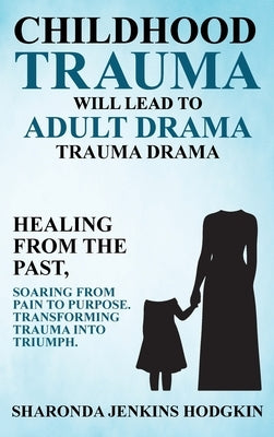 Childhood Trauma Will Lead to Adult Drama: Trauma Drama by Hodgkin, Sharonda Jenkins