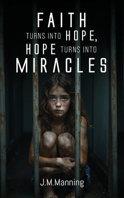 Faith Turns Into Hope, Hope Turns Into Miracles by Manning, J. M.
