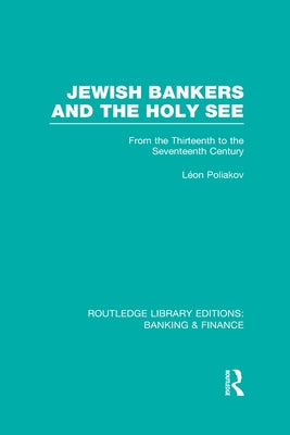 Jewish Bankers and the Holy See (Rle: Banking & Finance): From the Thirteenth to the Seventeenth Century by Poliakov, Leon