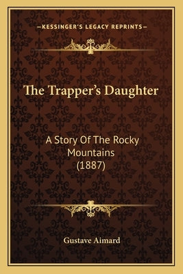The Trapper's Daughter: A Story Of The Rocky Mountains (1887) by Aimard, Gustave