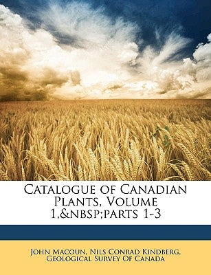 Catalogue of Canadian Plants, Volume 1, parts 1-3 by Geological Survey of Canada