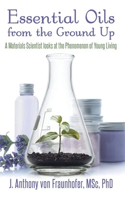 Essential Oils from the Ground Up by Fraunhofer, J. Anthony Von