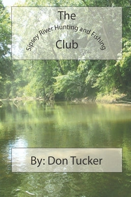 The Sipsey River Hunting and Fishing Club by Tucker, Don
