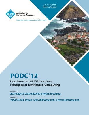PODC'12 Proceedings of the 2012 ACM Symposium on Principles of Distributed Computing by Podc 12 Conference Committee