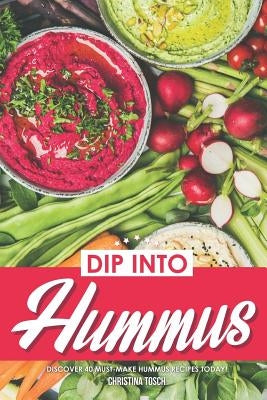 Dip into Hummus: Discover 40 Must-Make Hummus Recipes Today! by Tosch, Christina