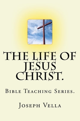 The Life Of Jesus Christ.: Bible Teaching Series. by Vella, Joseph