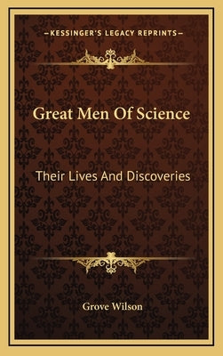 Great Men Of Science: Their Lives And Discoveries by Wilson, Grove