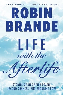 Life with the Afterlife: Stories of Life After Death, Second Chances, and Enduring Love by Brande, Robin