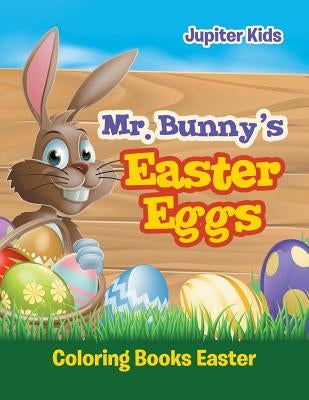 Mr. Bunny's Easter Eggs: Coloring Books Easter by Jupiter Kids