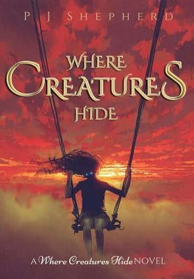 Where Creatures Hide by Shepherd, P. J.
