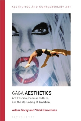 Gaga Aesthetics: Art, Fashion, Popular Culture, and the Up-Ending of Tradition by Geczy, Adam