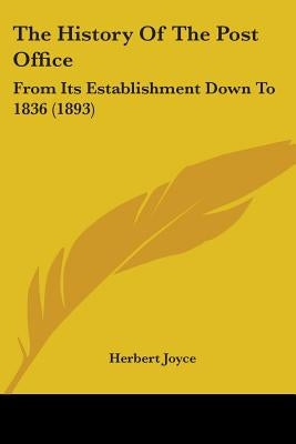 The History Of The Post Office: From Its Establishment Down To 1836 (1893) by Joyce, Herbert