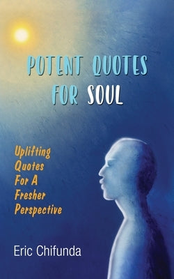 Potent Quotes For Soul: Uplifting Quotes for A Fresher Perspective by Chifunda, Eric