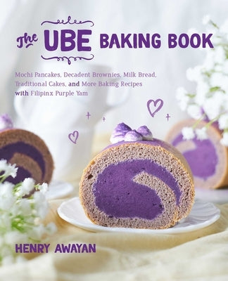 The Ube Baking Book: Mochi Pancakes, Decadent Brownies, Milk Bread, Traditional Cakes, and More Baking Recipes with Filipinx Purple Yam by Awayan, Henry