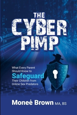 The Cyber Pimp: What Every Parent Should Know to Safeguard Their Children from Online Sex Predators by Brown, Monee