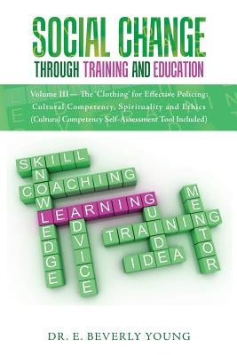 Social Change Through Training and Education: Volume III- The 'Clothing' for Effective Policing: Cultural Competency, Spirituality and Ethics (Cultura by Young, E. Beverly