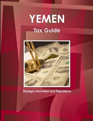 Yemen Tax Guide - Strategic Information and Regulations by Ibp, Inc