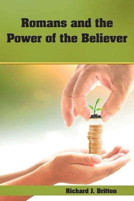 Romans and the Power of the Believer by Britton, Richard J.