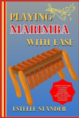 Playing Marimba with Ease: A Step-By-Step Guide To Learning Marimba Techniques, Reading Sheet Music, And Playing Songs With Confidence by Stander, Estelle