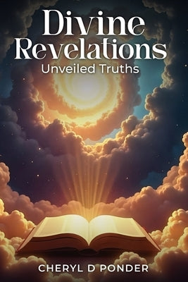 Divine Revelations: Unveiled Truths by Ponder, Cheryl D.