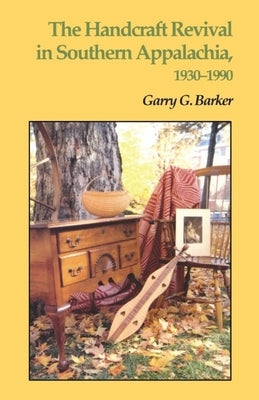 The Handcraft Revival in Southern Appalachia, 1930-1990 by Barker, Garry G.