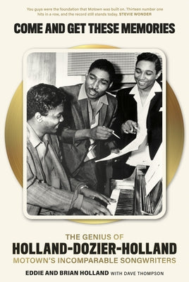 Come and Get These Memories: The Genius of Holland-Dozier-Holland, Motown's Incomparable Songwriters by Holland, Eddie