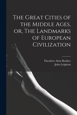 The Great Cities of the Middle Ages, or, The Landmarks of European Civilization by Buckley, Theodore Alois 1825-1856