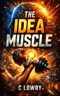 The Idea Muscle by Lowry, C.