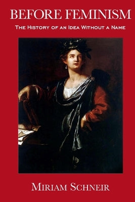 Before Feminism: The History of an Idea Without a Name by Schneir, Miriam