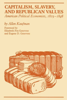 Capitalism, Slavery, and Republican Values: American Political Economists, 1819-1848 by Kaufman, Allen