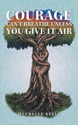 Courage Can't Breathe Unless You Give It Air by Kelly, Mechelle