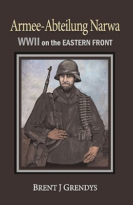 Armee-Abteilung Narwa: WWII on the Eastern Front by Brent Grendys, Grendys