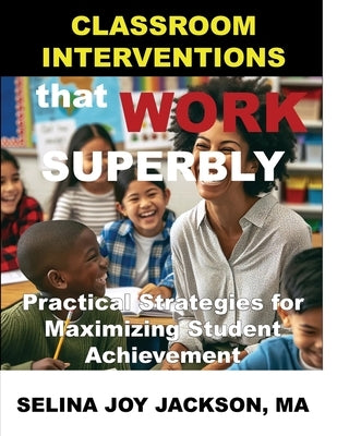 Classroom Interventions that Work Superbly: Practical Strategies for Maximizing Student Achievement by Jackson, Selina Joy