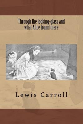 Through the looking-glass and what Alice found there by Carroll, Lewis