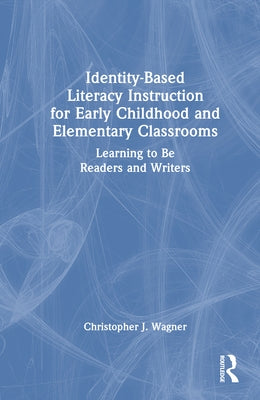 Identity-Based Literacy Instruction for Early Childhood and Elementary Classrooms: Learning to Be Readers and Writers by Wagner, Christopher J.