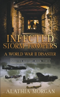 Infected Storm Troopers: A World War Two Disaster by Morgan, Alathia