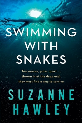 Swimming with Snakes: Two women, poles apart...thrown in at the deep end, they must fight to survive by Hawley, Suzanne