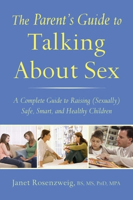 The Parent's Guide to Talking about Sex: A Complete Guide to Raising (Sexually) Safe, Smart, and Healthy Children by Rosenzweig, Janet
