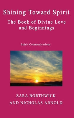 Shining Toward Spirit: The Book of Divine Love and Beginnings by Borthwick, Zara
