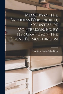 Memoirs of the Baroness D'oberkirch, Countess De Montbrison, Ed. by Her Grandson, the Count De Montbrison by Oberkirch, Henriette Louise