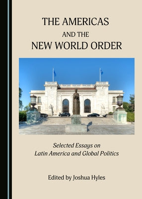 The Americas and the New World Order: Selected Essays on Latin America and Global Politics by Hyles, Joshua